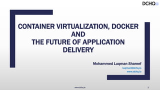 CONTAINER VIRTUALIZATION, DOCKER
AND
THE FUTURE OF APPLICATION
DELIVERY
Mohammed Luqman Shareef
luqman@dchq.io
www.dchq.io
www.dchq.io 1
 