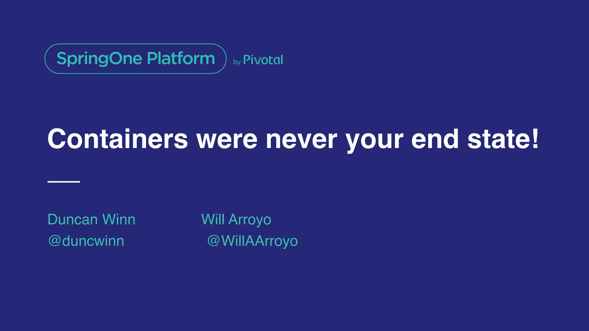 Containers were never your end state!
Duncan Winn Will Arroyo
@duncwinn @WillAArroyo
 