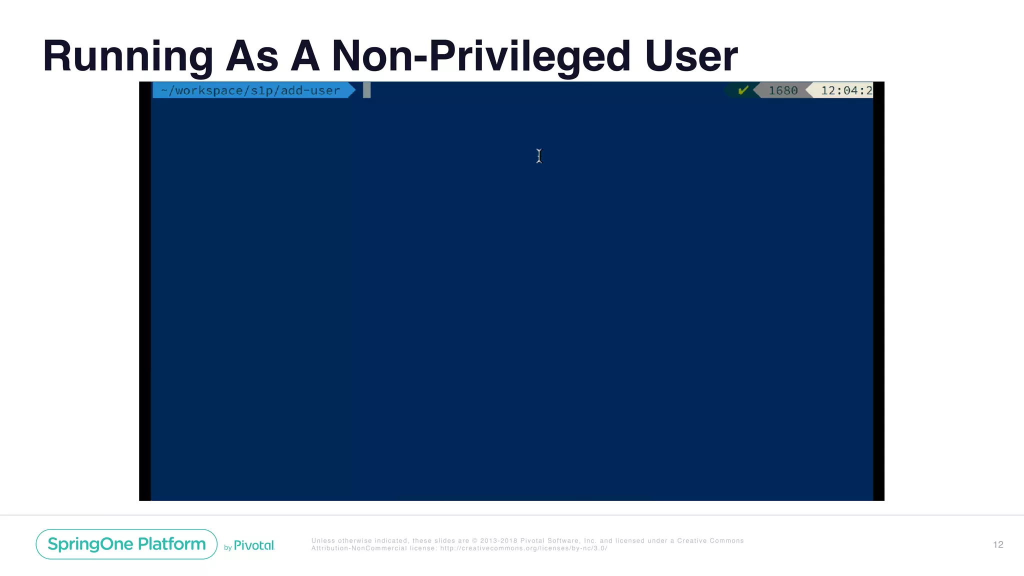 Unless otherwise indicated, these slides are © 2013-2018 Pivotal Software, Inc. and licensed under a Creative Commons
Attribution-NonCommercial license: http://creativecommons.org/licenses/by-nc/3.0/
Running As A Non-Privileged User
12
 