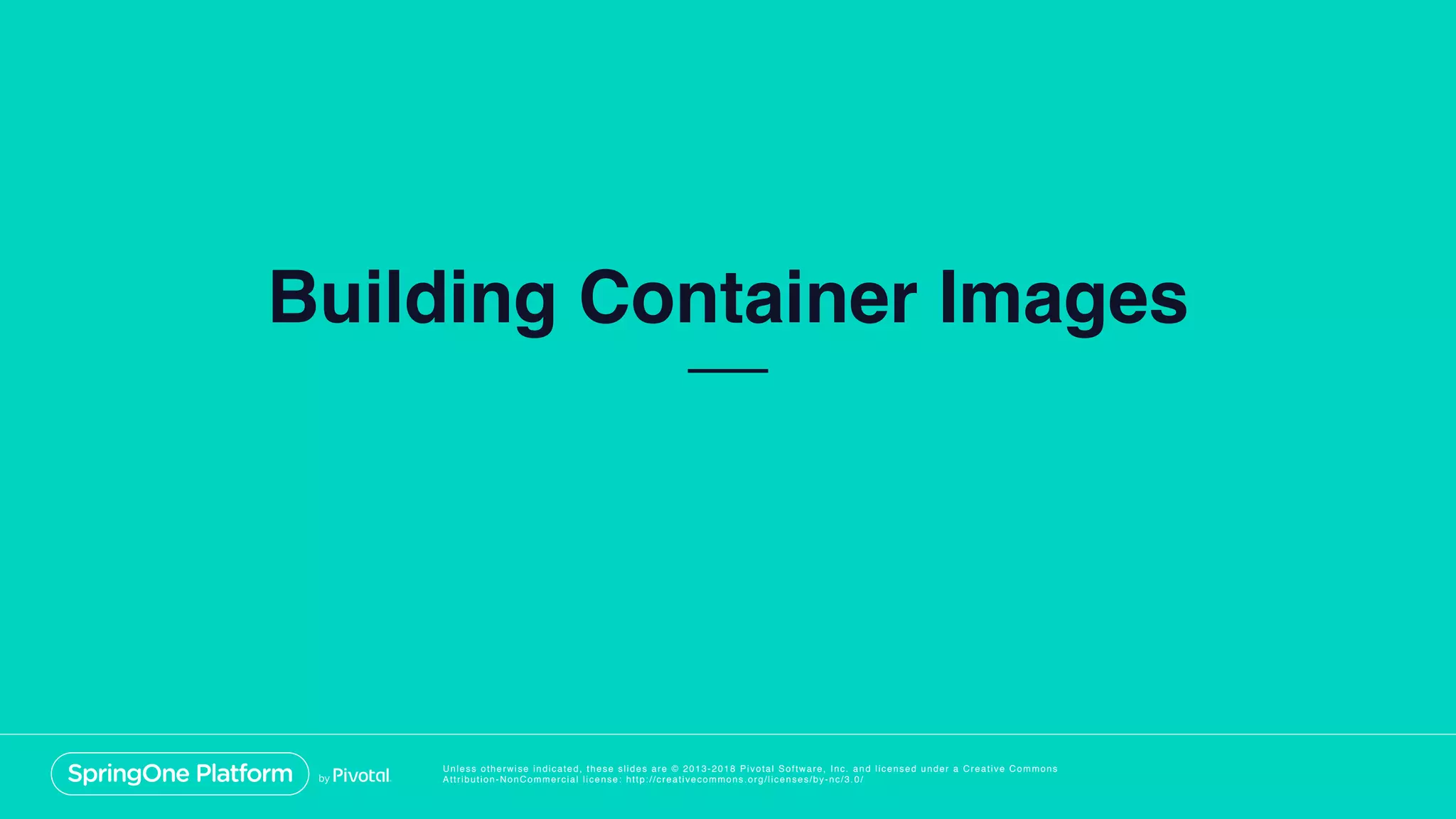 Unless otherwise indicated, these slides are © 2013-2018 Pivotal Software, Inc. and licensed under a Creative Commons
Attribution-NonCommercial license: http://creativecommons.org/licenses/by-nc/3.0/
Building Container Images
 