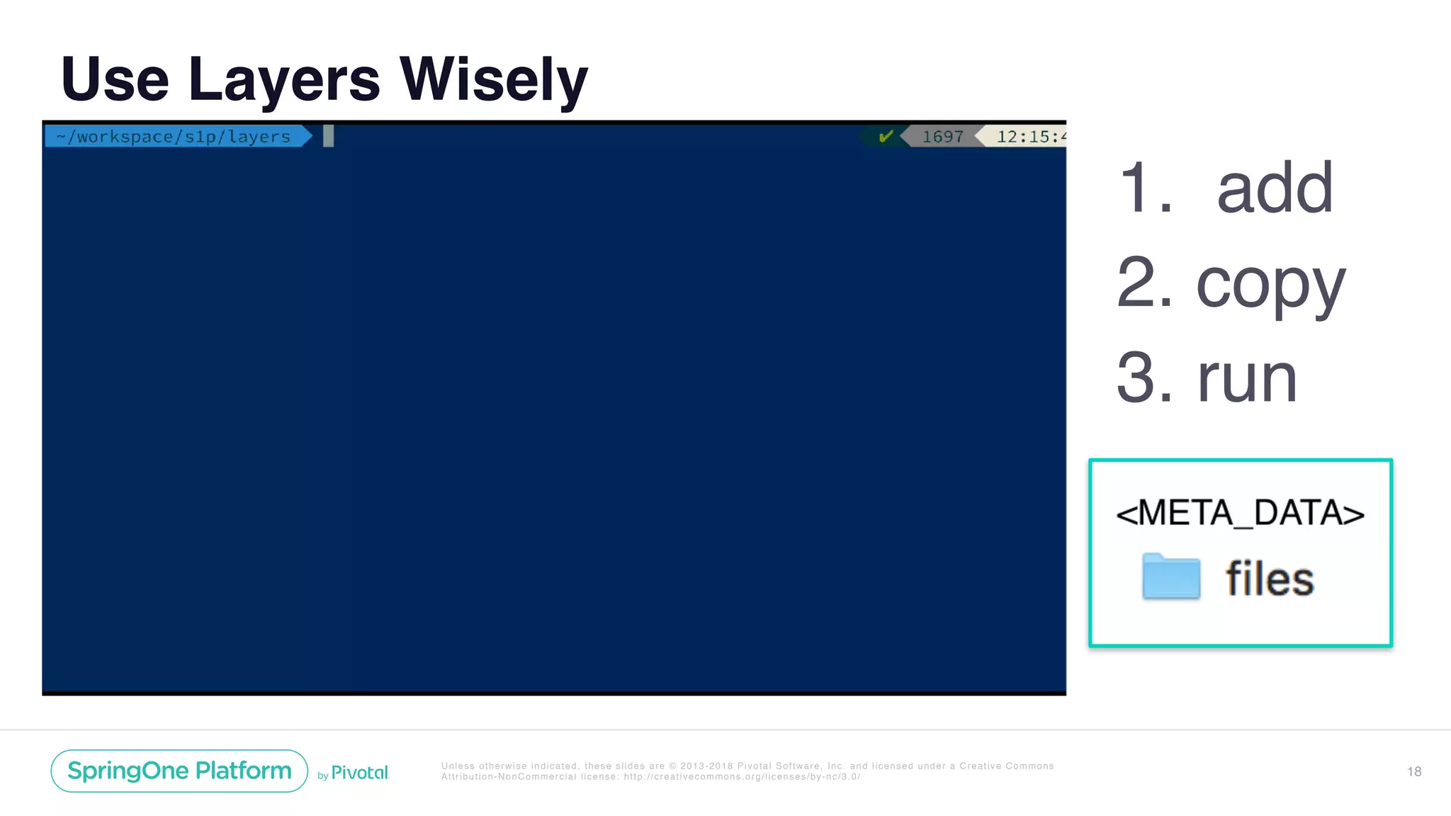Unless otherwise indicated, these slides are © 2013-2018 Pivotal Software, Inc. and licensed under a Creative Commons
Attribution-NonCommercial license: http://creativecommons.org/licenses/by-nc/3.0/ 18
Use Layers Wisely
1. add
2. copy
3. run
 