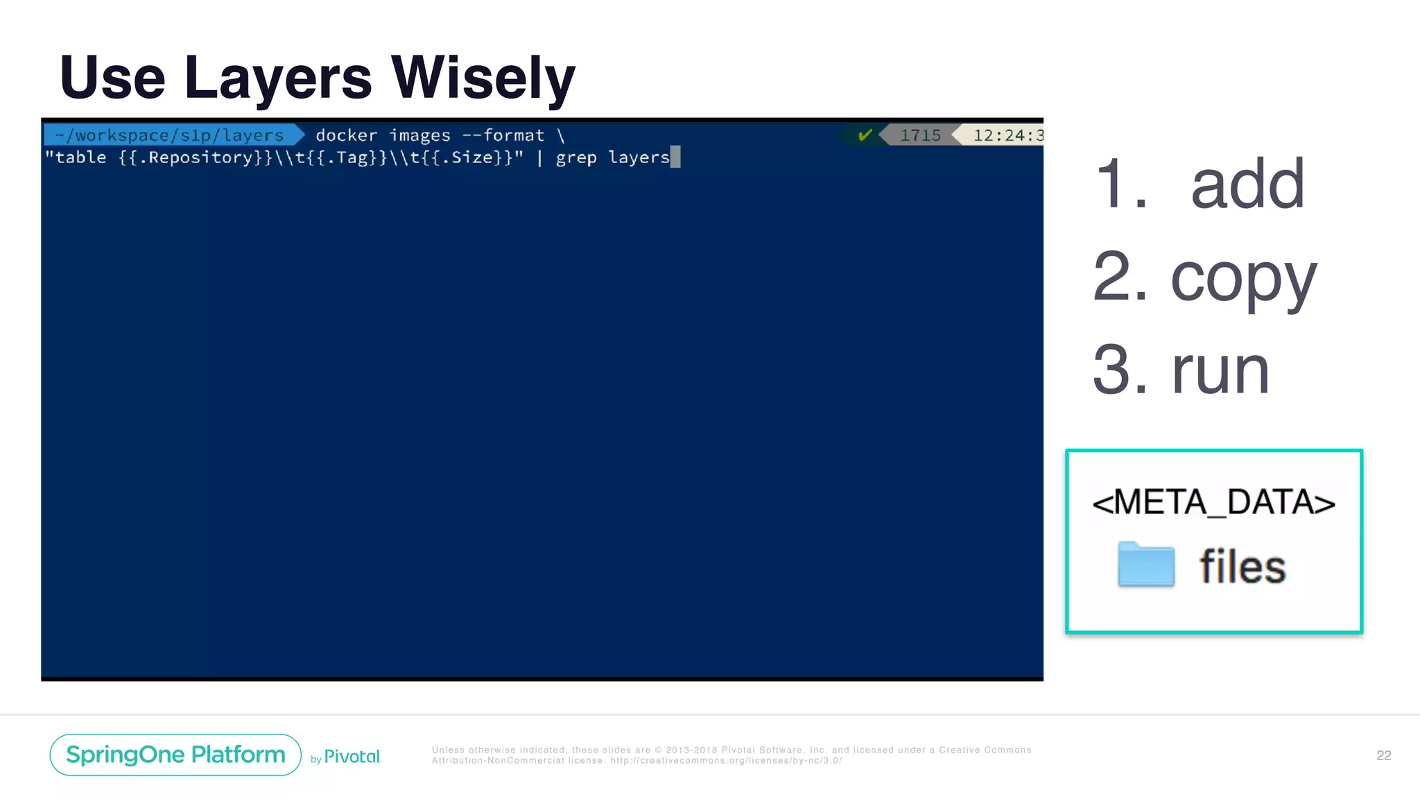 Unless otherwise indicated, these slides are © 2013-2018 Pivotal Software, Inc. and licensed under a Creative Commons
Attribution-NonCommercial license: http://creativecommons.org/licenses/by-nc/3.0/ 22
Use Layers Wisely
1. add
2. copy
3. run
 