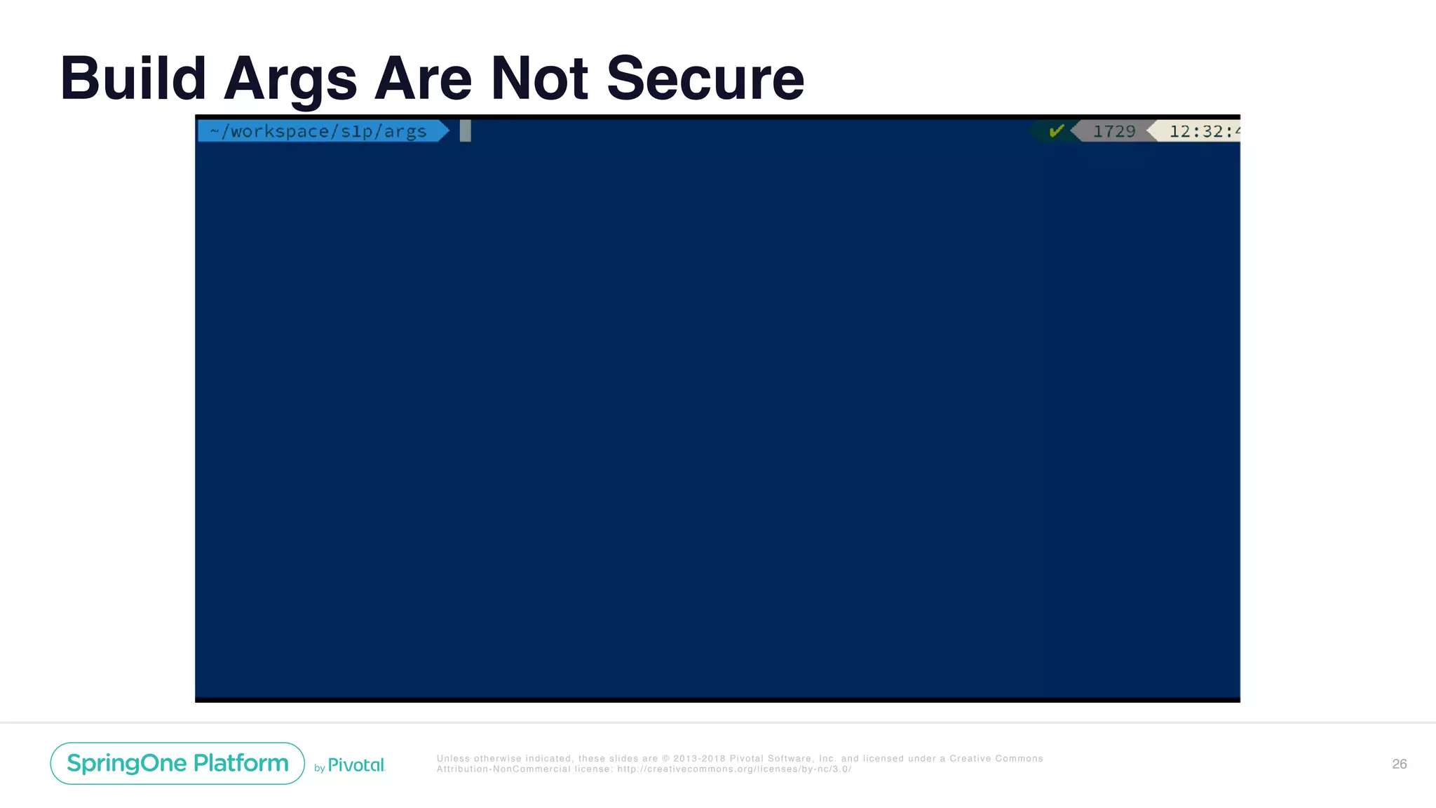 Unless otherwise indicated, these slides are © 2013-2018 Pivotal Software, Inc. and licensed under a Creative Commons
Attribution-NonCommercial license: http://creativecommons.org/licenses/by-nc/3.0/
Build Args Are Not Secure
26
 