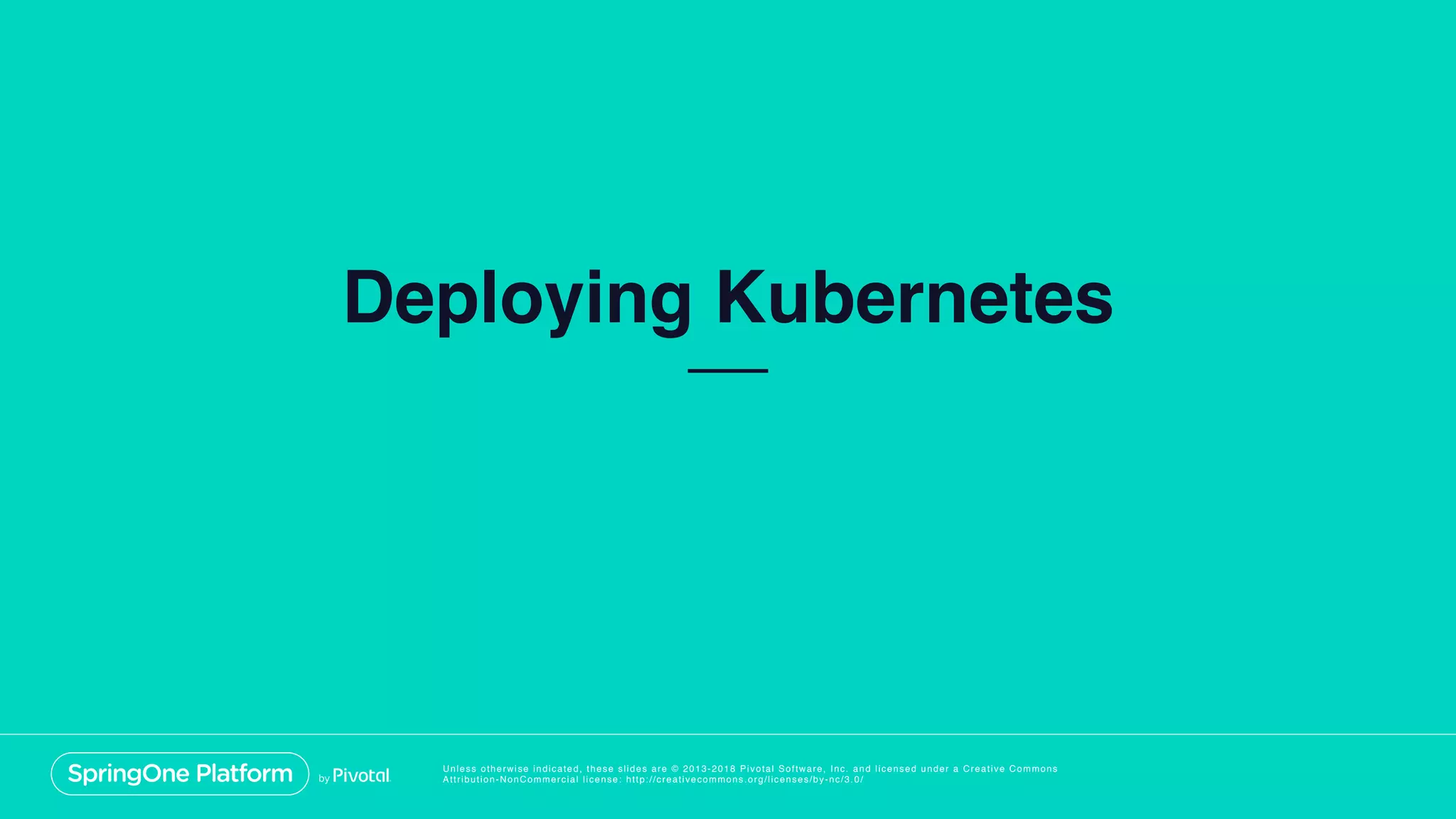Unless otherwise indicated, these slides are © 2013-2018 Pivotal Software, Inc. and licensed under a Creative Commons
Attribution-NonCommercial license: http://creativecommons.org/licenses/by-nc/3.0/
Deploying Kubernetes
 