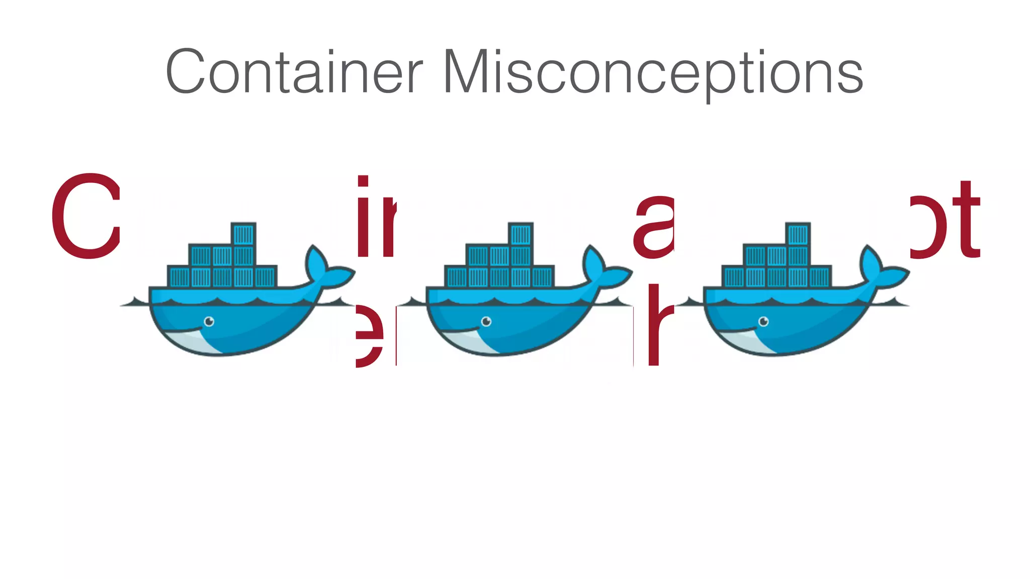 Containers are not
enough
Container Misconceptions
 