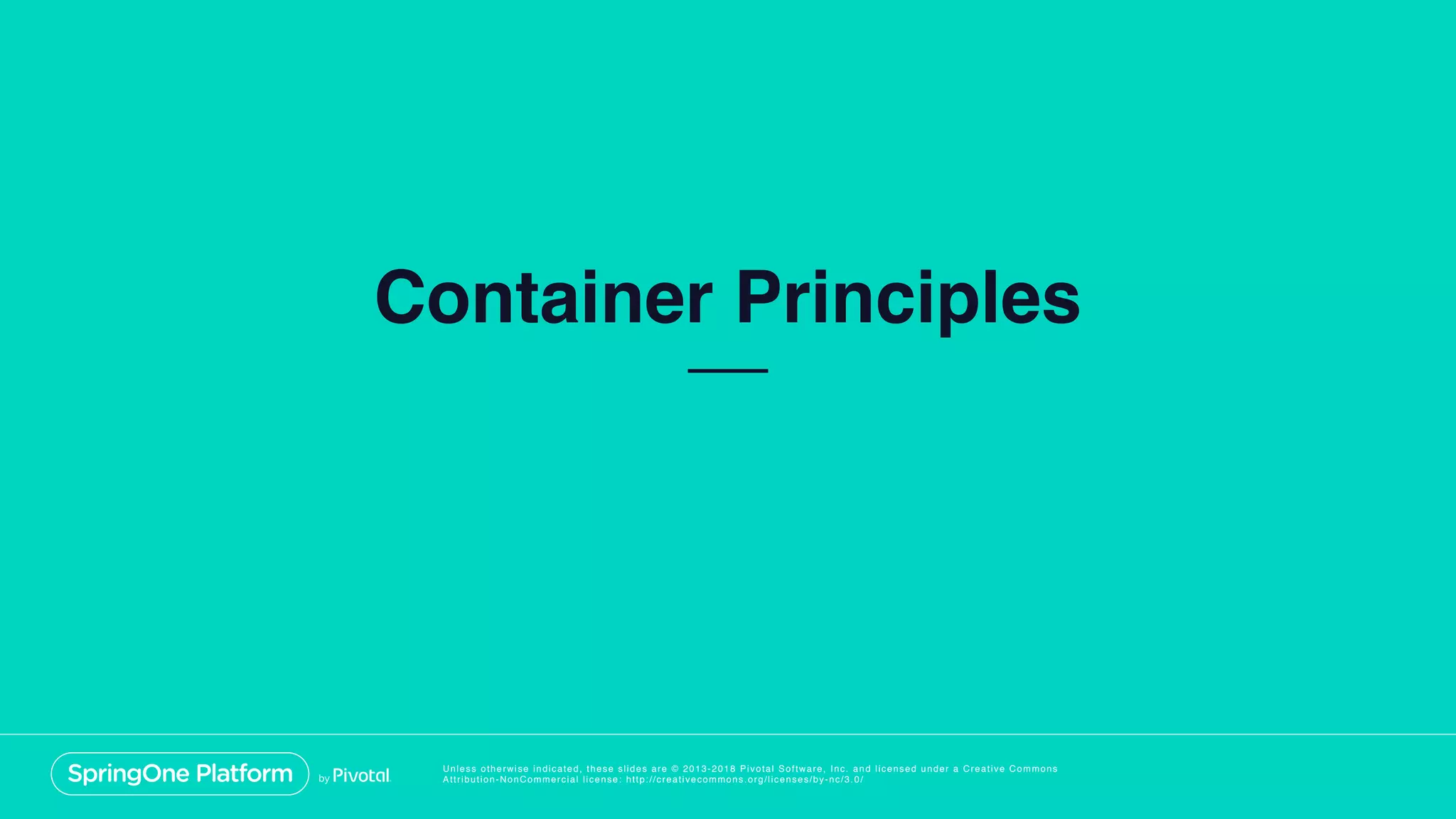 Unless otherwise indicated, these slides are © 2013-2018 Pivotal Software, Inc. and licensed under a Creative Commons
Attribution-NonCommercial license: http://creativecommons.org/licenses/by-nc/3.0/
Container Principles
 