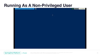 Unless otherwise indicated, these slides are © 2013-2018 Pivotal Software, Inc. and licensed under a Creative Commons
Attribution-NonCommercial license: http://creativecommons.org/licenses/by-nc/3.0/
Running As A Non-Privileged User
12
 