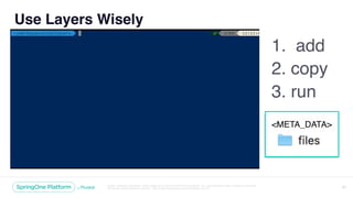Unless otherwise indicated, these slides are © 2013-2018 Pivotal Software, Inc. and licensed under a Creative Commons
Attribution-NonCommercial license: http://creativecommons.org/licenses/by-nc/3.0/ 21
Use Layers Wisely
1. add
2. copy
3. run
 