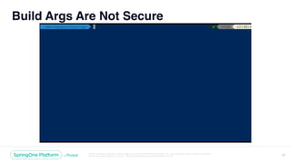 Unless otherwise indicated, these slides are © 2013-2018 Pivotal Software, Inc. and licensed under a Creative Commons
Attribution-NonCommercial license: http://creativecommons.org/licenses/by-nc/3.0/
Build Args Are Not Secure
25
 