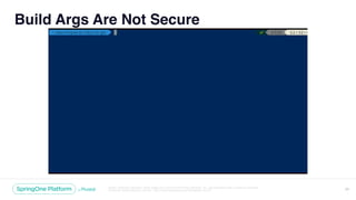Unless otherwise indicated, these slides are © 2013-2018 Pivotal Software, Inc. and licensed under a Creative Commons
Attribution-NonCommercial license: http://creativecommons.org/licenses/by-nc/3.0/
Build Args Are Not Secure
26
 