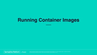 Unless otherwise indicated, these slides are © 2013-2018 Pivotal Software, Inc. and licensed under a Creative Commons
Attribution-NonCommercial license: http://creativecommons.org/licenses/by-nc/3.0/
Running Container Images
 