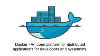 Docker - An open platform for distributed
applications for developers and sysadmins.
 