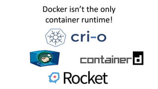 Docker isn’t the only
container runtime!
 