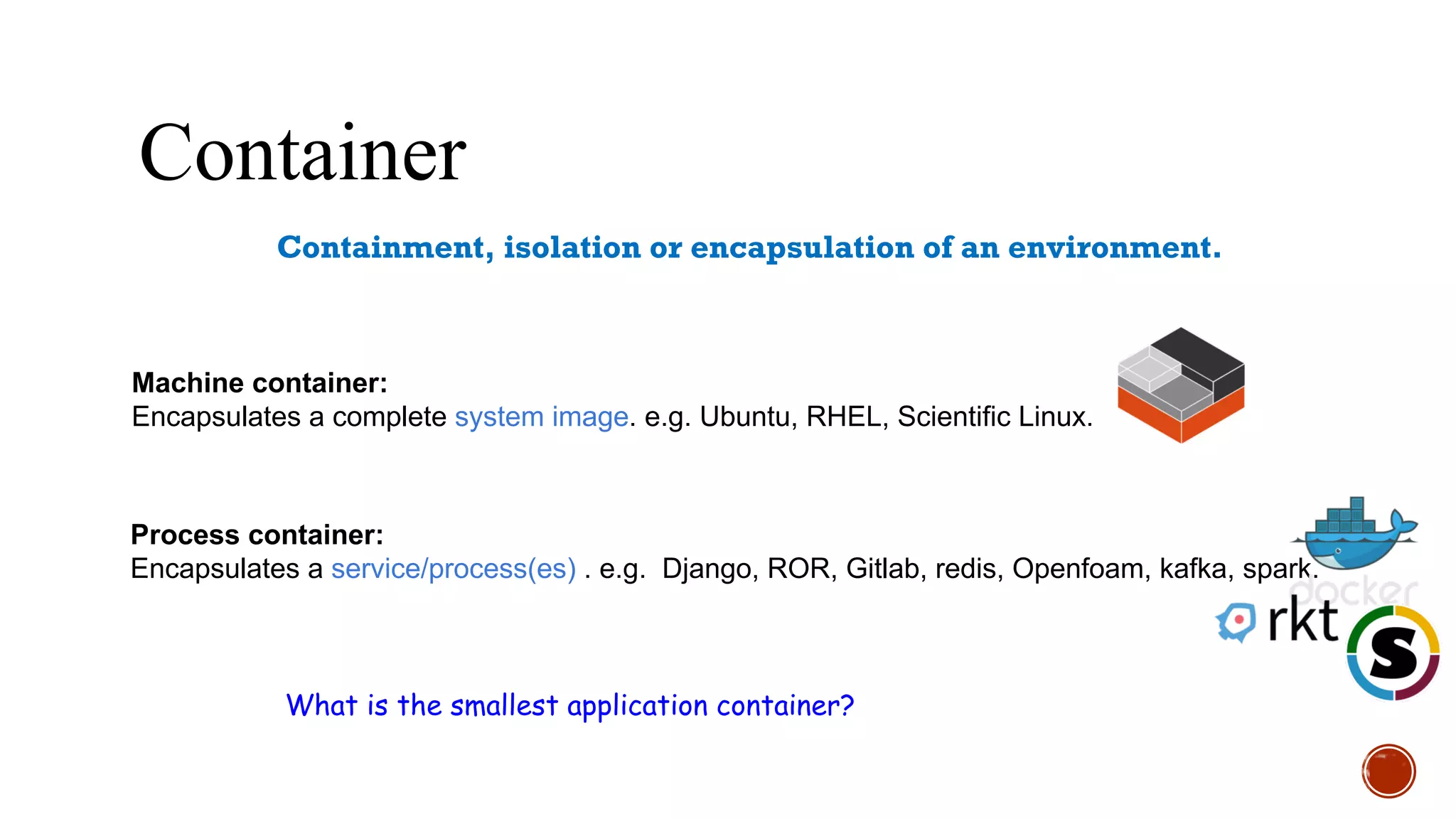 Container Runtime
docker < 1.11.0
└── systemd
└── docker run OpenFoam
└── Docker Engine
└── OpenFoam
docker > 1.11.0
└── systemd
└── docker run OpenFoam
└── Docker Engine
└── containerd
└── runc
└── OpenFoam
rkt > 1.0
└── systemd
└── rkt run OpenFoam
└── OpenFoam
singularity (2.2.x)
└── systemd/(init)
└── bash
└── OpenFoam
https://medium.com/@adriaandejonge/moving-from-docker-to-rkt-310dc9aec938#.1glm3o1t3
 