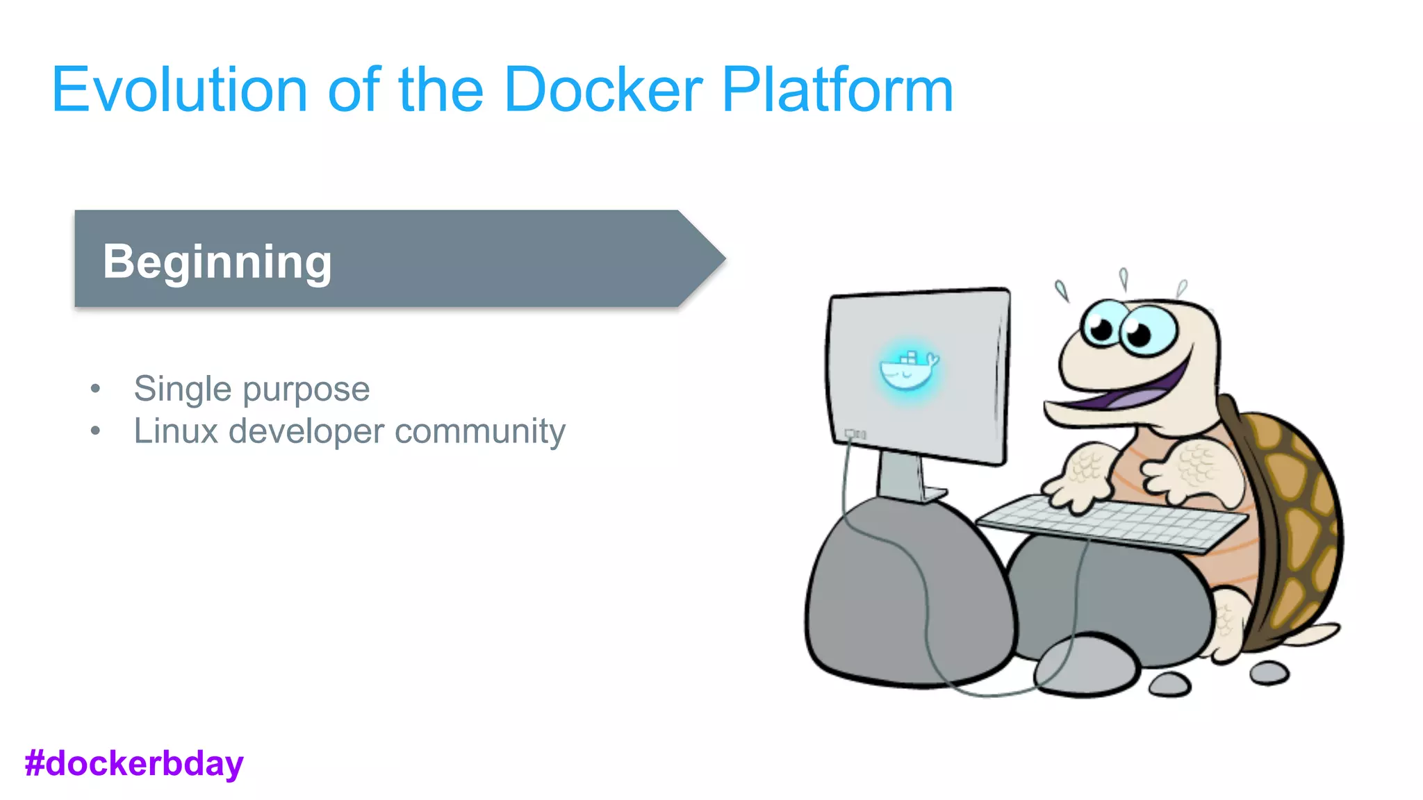 Evolution of the Docker Platform
Beginning
• Single purpose
• Linux developer community
#dockerbday
 