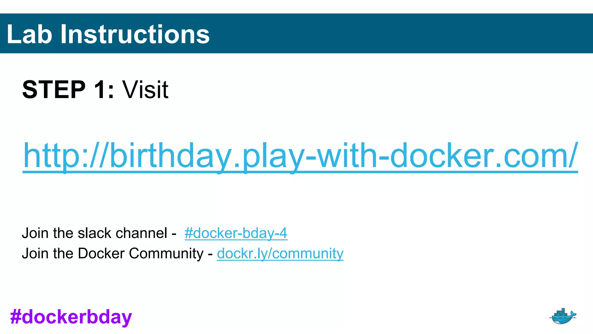Lab Instructions
STEP 1: Visit
http://birthday.play-with-docker.com/
Join the slack channel - #docker-bday-4
Join the Docker Community - dockr.ly/community
#dockerbday
 