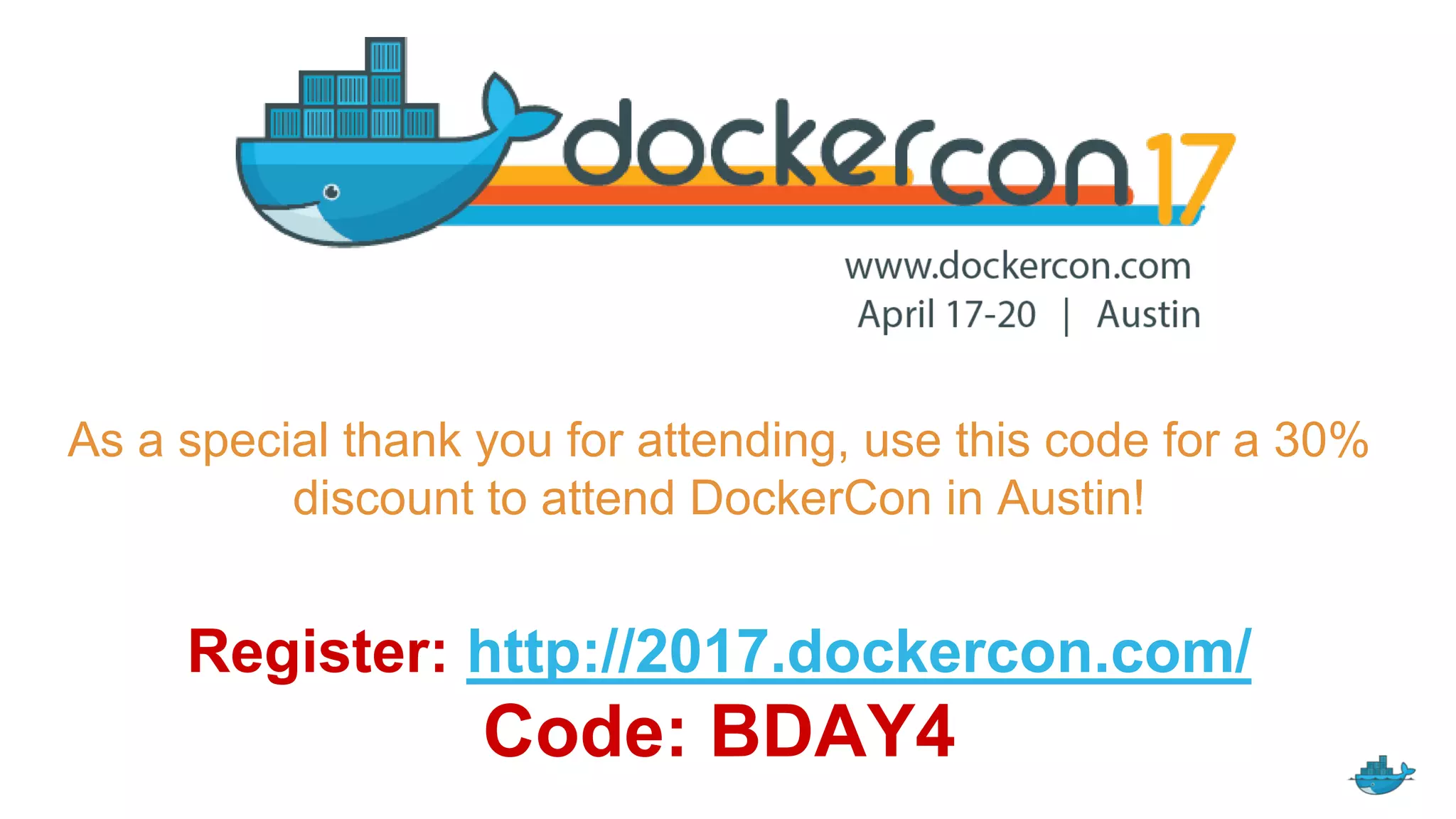 As a special thank you for attending, use this code for a 30%
discount to attend DockerCon in Austin!
Register: http://2017.dockercon.com/
Code: BDAY4
 
