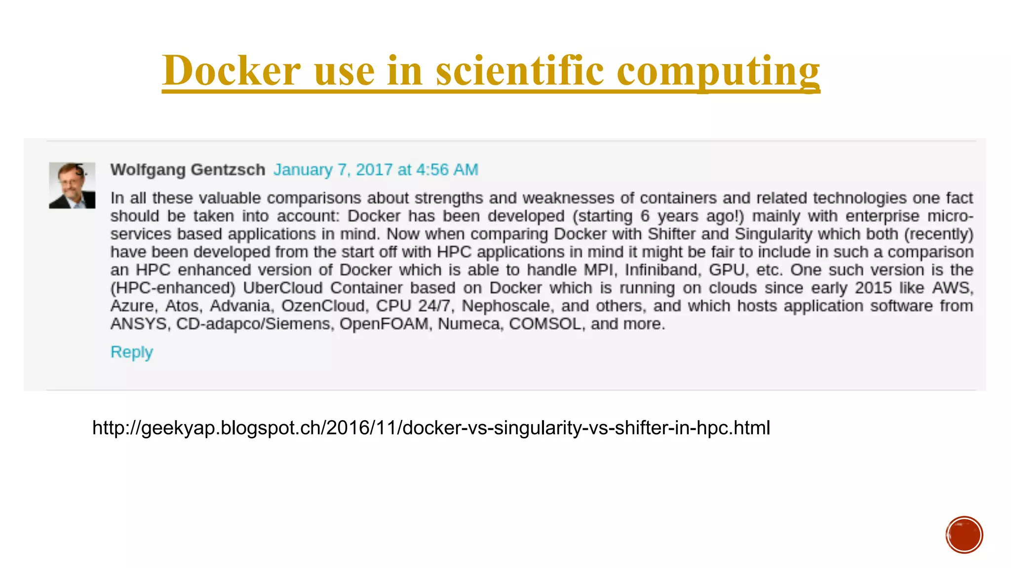 Docker use in scientific computing
http://geekyap.blogspot.ch/2016/11/docker-vs-singularity-vs-shifter-in-hpc.html
 