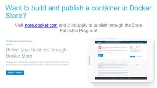 Want to build and publish a container in Docker
Store?
Visit store.docker.com and click apply to publish through the Store
Publisher Program!
 