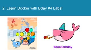 © 2013-2016 Docker, Inc. All rights reserved
2. Learn Docker with Bday #4 Labs!
#dockerbday
 