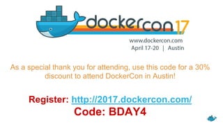 As a special thank you for attending, use this code for a 30%
discount to attend DockerCon in Austin!
Register: http://2017.dockercon.com/
Code: BDAY4
 
