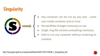 http://hpcugent.github.io/easybuild/files/EUM17/20170208-1_Singularity.pdf
 