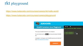 rkt playground
https://www.katacoda.com/courses/coreos/rkt-hello-world
https://www.katacoda.com/courses/coreos/playground
 