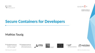 Secure Containers for Developers
Mathias Tausig
SBA Research gGmbH SBA Live Academy 2020
 