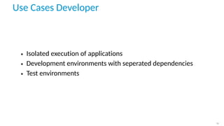 Use Cases Developer
• Isolated execution of applications
• Development environments with seperated dependencies
• Test environments
19
 