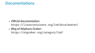 Documentations
• Oﬃcial documentation:
https://linuxcontainers.org/lxd/docs/master/
• Blog of Stéphane Graber:
https://stgraber.org/category/lxd/
22
 