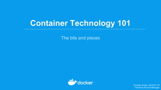 Container Technology 101
The bits and pieces
Christian Kniep, v2018-01-18
Technical Account Manager
 