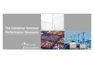 The Container Terminal 
Performance Measures


                10 minutes
                        t
           of cost management
 