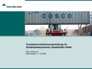 Containerverkehrsentwicklung im landesbedeutsamen Saalehafen Halle Dirk Lindemann Halle (Saale), 17.10.2008 