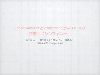 ContainerViewとStoryboardとSwift3.0の

交響曲（シンフォニー）
AKIBA.swift	第5回	@クラスメソッド株式会社

2016/09/20	Fumiya	Sakai
 