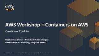 © 2018, Amazon Web Services, Inc. or its Affiliates. All rights reserved. Amazon Confidential and Trademark© 2018, Amazon Web Services, Inc. or its Affiliates. All rights reserved. Amazon Confidential and Trademark
Madhusudan Shekar – Principal Technical Evangelist
Donnie Prakoso – Technology Evangelist, ASEAN
AWS Workshop – Containers on AWS
ContainerConf.in
 