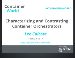 Characterizing and Contrasting
http://calcotestudios.com/talks
February 2017
Lee Calcote
Container Orchestrators
KNect365
Delivered by
TMT
#CONTAINERWORLD
World
Container
 