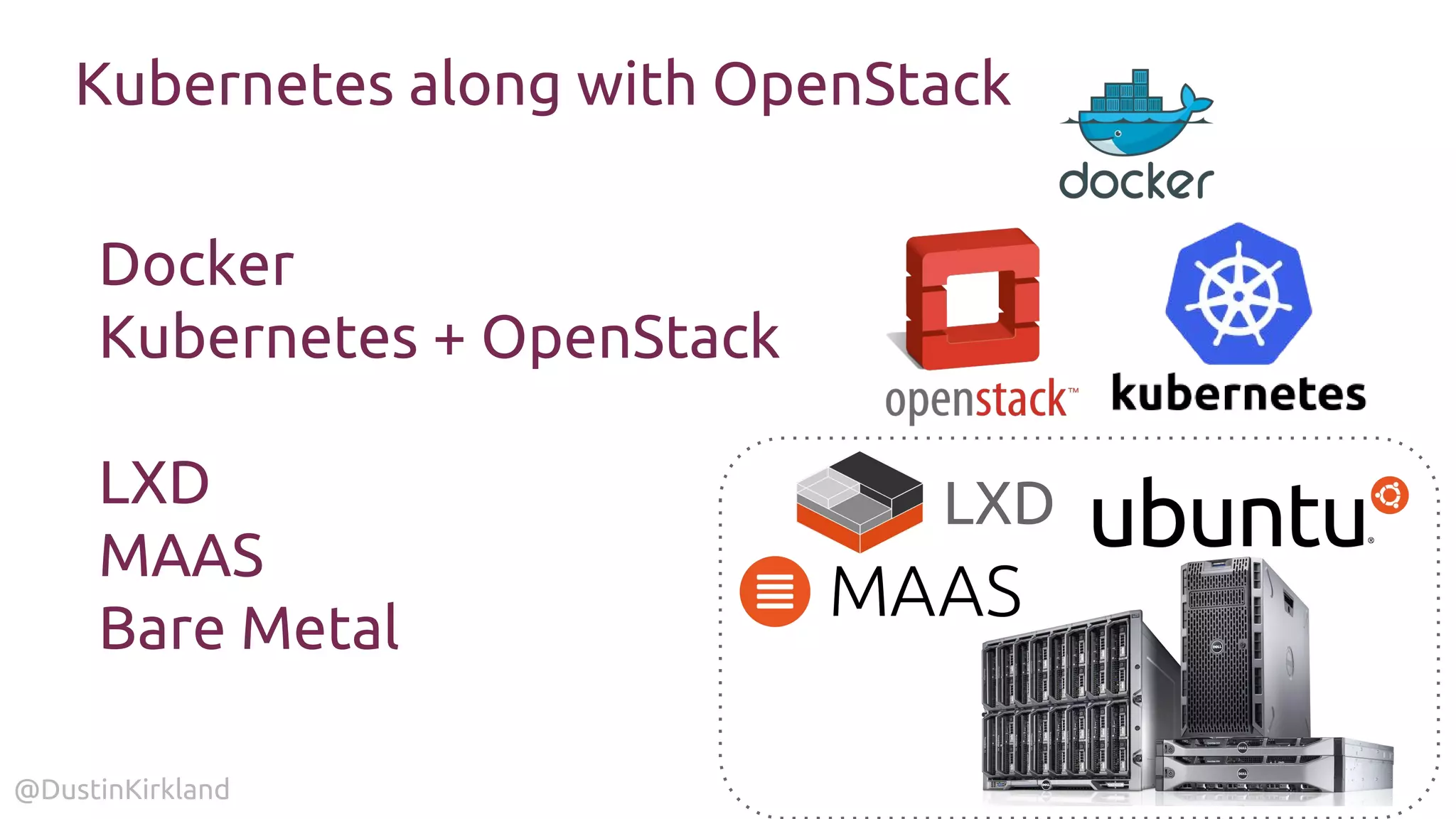 @DustinKirkland
Kubernetes along with OpenStack
Docker
Kubernetes + OpenStack
LXD
MAAS
Bare Metal
LXD
 