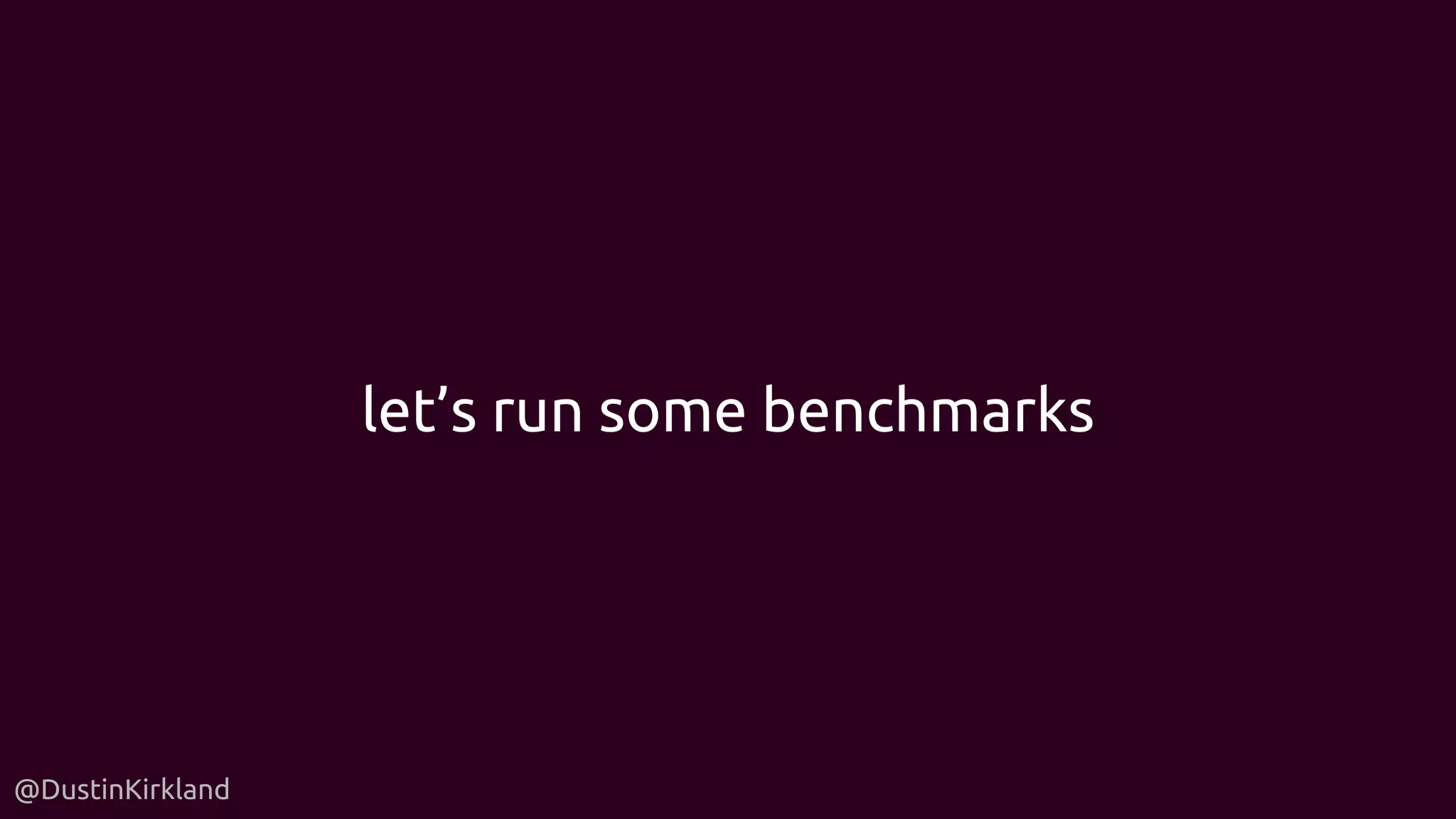 @DustinKirkland
let’s run some benchmarks
 