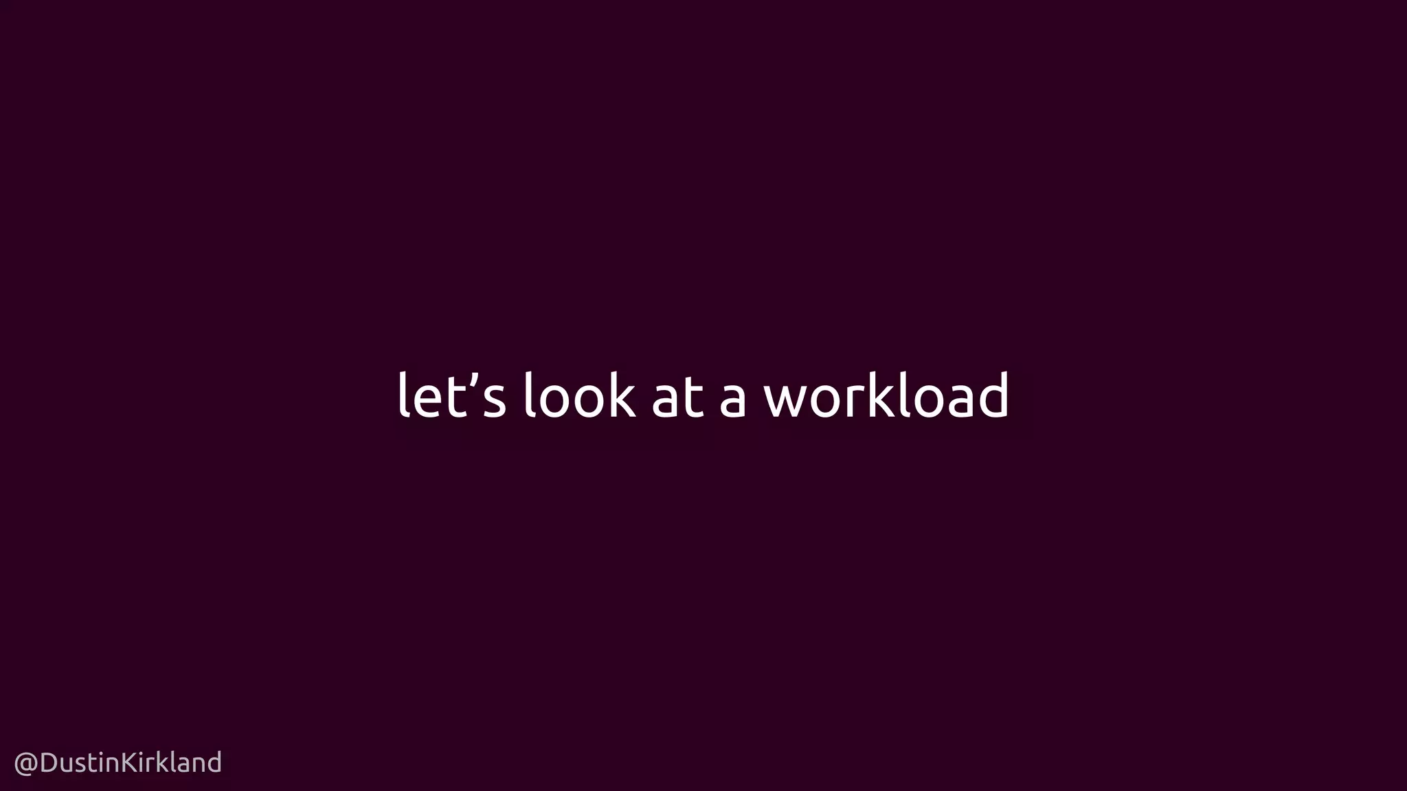 @DustinKirkland
let’s look at a workload
 