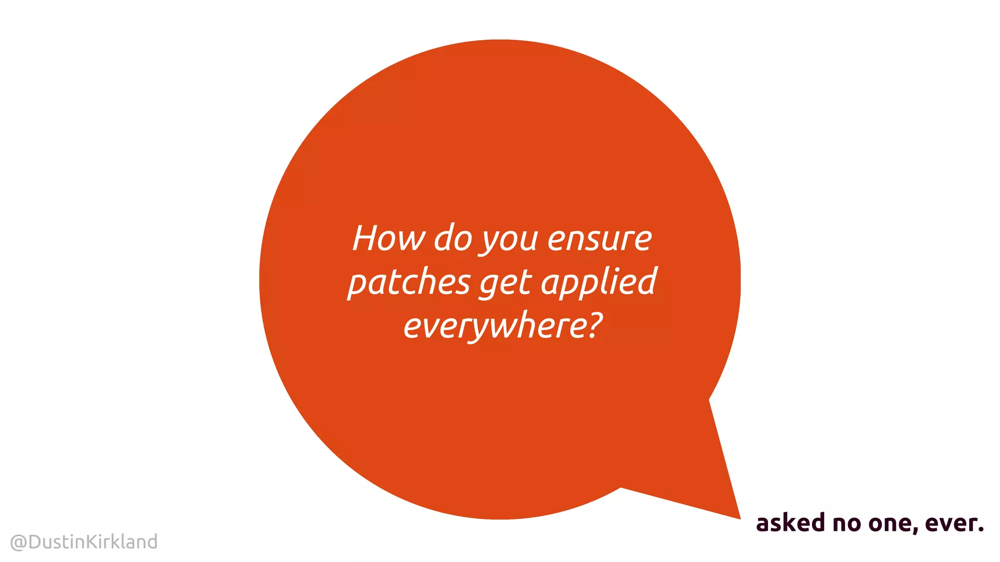 @DustinKirkland
How do you ensure
patches get applied
everywhere?
asked no one, ever.
 