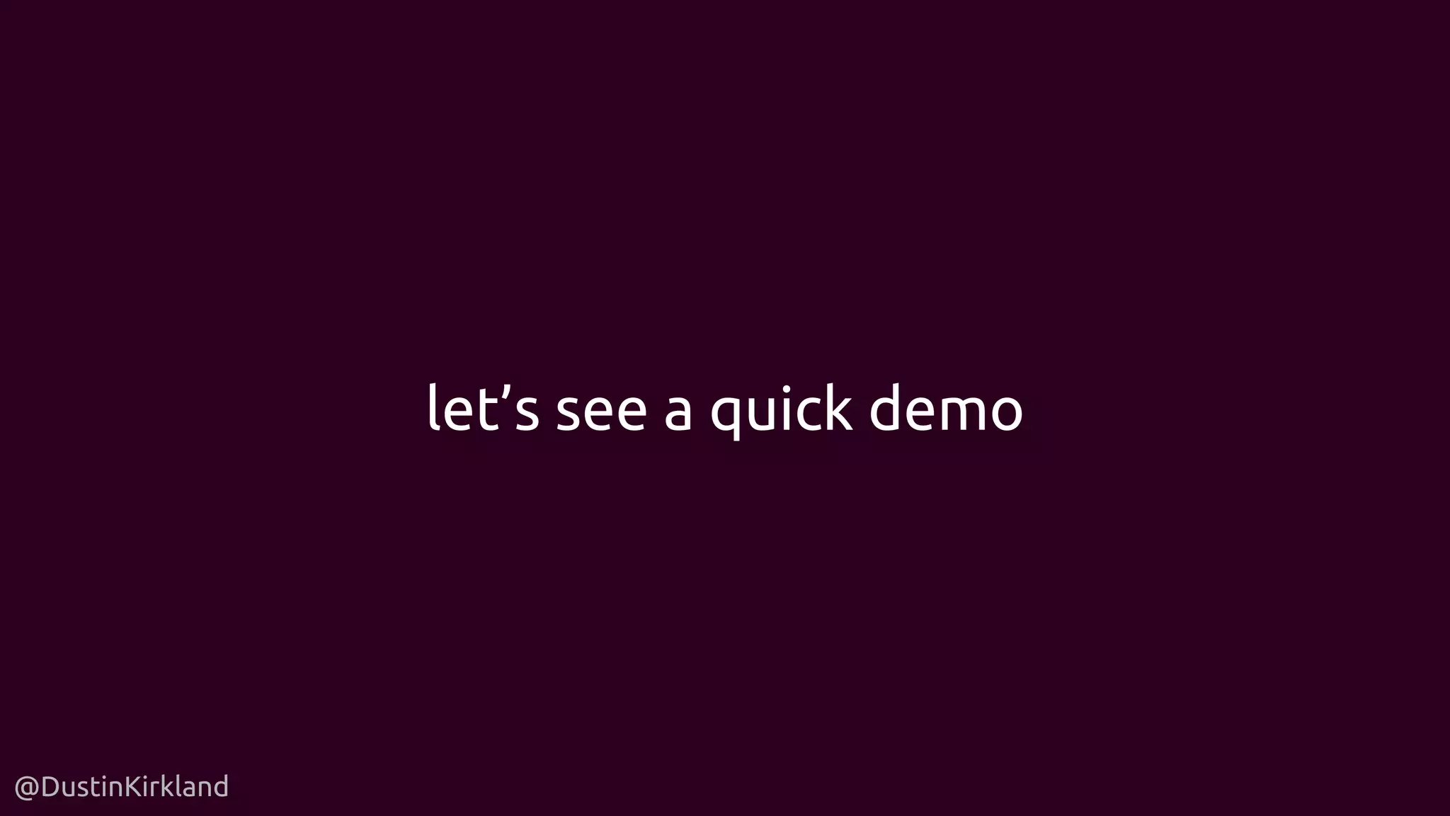 @DustinKirkland
let’s see a quick demo
 