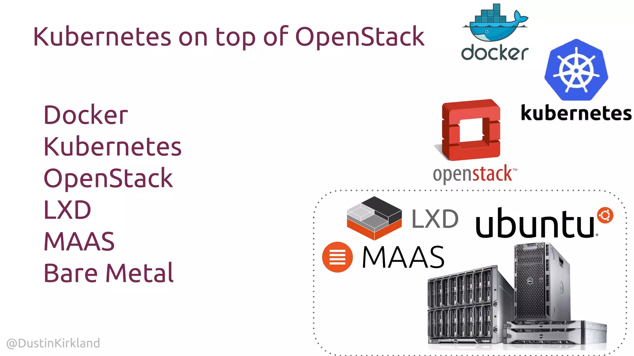 @DustinKirkland
Kubernetes on top of OpenStack
Docker
Kubernetes
OpenStack
LXD
MAAS
Bare Metal
LXD
 