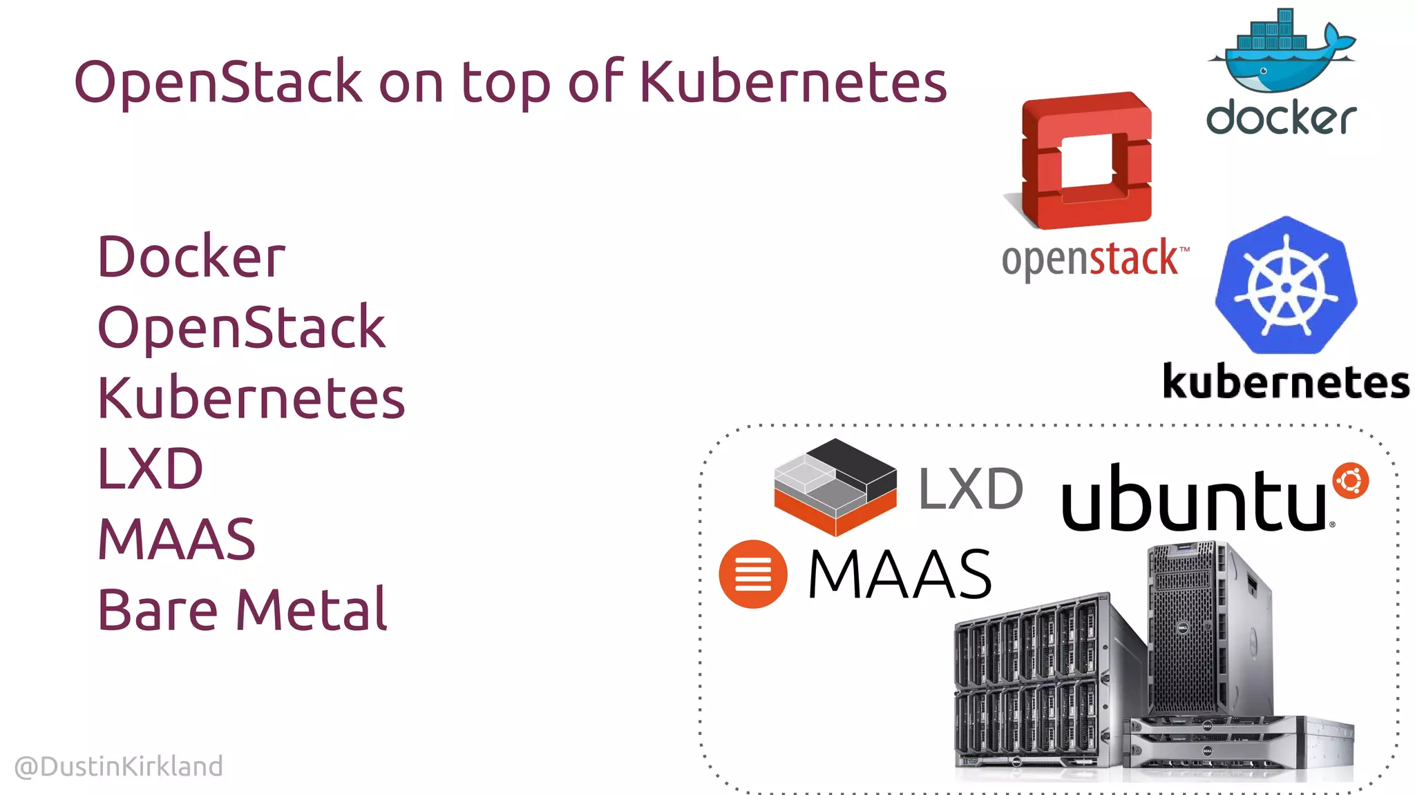 @DustinKirkland
OpenStack on top of Kubernetes
Docker
OpenStack
Kubernetes
LXD
MAAS
Bare Metal
LXD
 