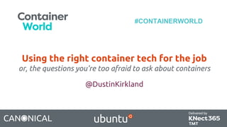 #CONTAINERWORLD
Using the right container tech for the job
or, the questions you’re too afraid to ask about containers
@DustinKirkland
 