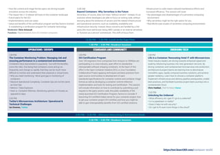 12:30 PM – 1:30 PM | Lunch on the Expo Floor
1:30 PM – 3:00 PM | Breakout Sessions
• How the runtime and image format specs are driving broader
innovation across the industry
• The impact the v1.0 release will have on the container landscape
• Future plans for the OCI
• Implementations and use cases
• Value and beneﬁts of the certiﬁcation program and key factors involved
in establishing a certiﬁcation program for container technology
Moderator: Chris Aniszcyk
Panelists: Representatives from OCI member companies
11:45 AM
Beyond Containers: Why Serverless is the Future
Serverless, of course, does not mean “without servers”. Instead, it’s an
evolution where developers are able to focus on writing code, without
worrying about the existence of servers and the related infrastructural
and operational concerns, such as scalability, availability and
infrastructure security. Instead, these concerns are handled by a 3rd-
party (the most well-known being AWS Lamda) or an internal serverless
or “function as a service” architecture. This shift of focus from
infrastructure to code means reduced maintenance efforts and
increased efﬁciency. This session will cover:
• the advantages and disadvantages of a serverless computing
environment.
• Why serverless might be the right option for you
• Real World case studies of serverless computing environments
OPERATIONS / DEVOPS STANDARDS AND COMMUNITY EMERGING TECH
1:30 PM
The Container Monitoring Problem: Managing risk and
ensuring performance in a containerized environment
Containers have skyrocketed in popularity --but with the beneﬁts,
come the risks. One being that containers come and go so
frequently, and change so rapidly, that they can be much more
difﬁcult to monitor and understand than physical or virtual hosts.
• Why you need monitoring—blind spot/gap in monitoring of
containers
• Massive Operational Complexity. Container Ops are not the same
as Host Ops
• Metrics / Data Explosion
• Host vs. Container lifetimes. Monitoring uptimes of minutes as
opposed to days.
2:20 PM
Twitter’s Microservices Architecture: Operational &
Technical Challenges
Ian Downes, Twitter
1:30 PM
OCI Certification Program
Over 150 engineers from companies from Amazon to VMWare are
participating in a cross-industry, open effort to standardize
interoperable software shipping containers. At the heart of this
effort is the Open Container Initiative (OCI), a Linux Foundation
Collaborative Project applying techniques and best practices from
open source communities to development of open
standards/speciﬁcations for container runtime and container image
format as well as developing a container runtime reference
implementation and tools for testing and certiﬁcation. This session
will include information on how to contribute by submitting a pull
request to the specs and/or code, the public availability of the
newly-launched OCI Certiﬁcation Program, factors to consider if
becoming OCI-certiﬁed makes sense for your container project, how
to get your container project OCI-certiﬁed, and how you might be
able to gain interoperability beneﬁts from OCI-certiﬁed solutions.
1:30 PM
Life in a Container: Renovating Hotel IT with Microservices
Hotel industry leaders are driving towards enhanced speed and
scale by refactoring business into next generation services. By
driving containers and containerized microservices into production,
architecture & project teams are learning how to decompose
monolithic apps, rapidly compose business solutions, and achieve
greater resiliency. Learn how to choose a container platform,
implement infrastructure and delivery pipeline prerequisites, enable
best practices, and facilitate business project team journeys into a
containerized Cloud.
Chris Haddad, Chief Architect, Karux
2:20 PM
Unlocking the Unikernel
• What efﬁciency do I gain if I go to a unikernel?
• Is it a pipedream or reality?
• Does it help me with security?
• Do I get to ﬁt even more things in the cloud?
3:00 PM – 3:30 PM | Afternoon Networking & Refreshment Break
3:30 PM – 5:00 PM | Breakout Sessions
https://tmt.knect365.com/container-world
 