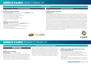 AGENDA AT A GLANCE: TUESDAY 21 FEBRUARY 2017
9:00 AM
Introduction to Containers Workshop
Instructors: Tianon Gravi, SVP of Operations at InfoSiftr & Talon Bowler, InfoSiftr
• Learn what containers are & what they are for
• Learn the terminology; deﬁne images, containers, etc.
• Gain a deep understanding of containers
• Learn how to build, manage, and distribute images
• Interact with the Docker Hub website
1:00 PM
Intermediate Containers Workshop
Tianon Gravi, SVP of Operations at InfoSiftr & Talon Bowler, InfoSiftr
• Learn how to run and manage containers
• Gain a full understanding of container volumes and networking
• Acquire tips and good practice
• Know what's next: the future of Docker and how to get help
9:00 AM
Container Automation with Habitat
Michael Ducy, Chef
Containers provide a delightful development experience. It’s easy to download a container image and get
started writing code. But it’s a different story when you have to run containers in production at scale. That’s
when the real challenges begin. What tools will you use to build, deploy, run, and manage your containerized
applications? How will you manage difference between environments like staging and production with a fleet
of immutable objects? How will you effectively scale containerized applications once you’ve deployed them?
Habitat, our open-source project for application automation, simpliﬁes container management by packaging
applications in a compact, atomic, and easily auditable format that makes it easier to deploy your application
on various container runtimes. Once your applications are deployed, the Habitat supervisor simpliﬁes the
complexities of running in production environments with built-in abstractions for functions typically handled
by external tooling, such as dynamic scaling and rolling updates. Join us to learn how Habitat can help you
overcome these obstacles as you look to implement container based solutions. Attendees will learn about
Habitat's container build system, how to package and application with Habitat, and how to run this packaged
application leveraging Habitat's service supervisor.
8:00 AM Registration
Pre-Conference Workshops Pre-Conference Deep Dives
AGENDA AT A GLANCE: WEDNESDAY 22 FEBRUARY 2017
8:00 AM – 9:00 AM | Registration & Breakfast
8:30 AM
Orchestrating Least Privilege
Nathan McCauley, Director of Security, Docker
The popularity of containers has driven the need for distributed systems
that can manage resources, place workloads and adapt to faults. These
so-called Container Orchestrators have seen a rise in popularity in the
enterprise that is reminiscent of the early container adoption. Open-
source projects such as Docker Swarm, Kubernetes and Marathon make
it easy for anyone to manage their container workloads using their cloud-
based or on-premise infrastructure. But are these orchestrator systems
architected to be safe enough for enterprise use? Nathan McCauley,
Docker's Director of Security will share how following the principle of
least-privilege, where any participant of the system only has access to
the resources that are strictly necessary for its legitimate purpose -- no
more, no less -- offers a secure design for orchestration technology.
9:00 AM
Profiting from Portability: Will Containerization Cause a
Business Model Break Down?
• How to cut costs to free money for technology innovation
• Examining the impact of containers’ decoupling effect on IT decision
makers’ choice of cloud providers and software decisions
• How will container technology affect SLAs and revenue distribution in
the cloud market?
• What impact will containers have on pricing models for cloud and the
services and technologies built around containers, remote storage, etc.?
KEYNOTES & PANELS
https://tmt.knect365.com/container-world
 