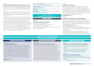 12:30 PM – 1:30 PM | Lunch on the Expo Floor
9:30 AM
Becoming Cloud Native: Taking it One Container at a Time
Are we close to hitting peak confusion regarding containers? Are we in
the middle of a container war? Does anyone really know how to build a
cloud native computing architecture? What does it mean to be cloud
native?
The questions are many as we build a new computing paradigm for
enterprises and service providers. With every answer, we provide to the
big challenges cloud operators and application developers face, three
more are raised.
In this presentation, representatives from the Cloud Native Computing
Foundation will discuss the lessons we have learned with containers so
far, including how Google (and quite a few other companies) have been
developing and using containers to manage applications for over
decade. The panel will address the old world of node ﬁrst development
vs. the new world of cloud native computing; properties of a cloud native
computing architecture -- container packaged, dynamically managed
and micro-services oriented – and the beneﬁts it can provide
developers, CIOs, and end users. The panel will also touch on what to do
with the containers once they are standardized and different adoption
paths a company can take to become cloud native.
Moderator: Chris Aniszczyk, COO, Cloud Native Computing Foundation, VP
of Developer Programs at The Linux Foundation
Panelists: Alex Polvi, CEO of CoreOS, governing board member of Cloud
Native Computing Foundation
Mark Thiele, Chief Strategy Ofﬁcer at Apcera, governing board member of
Cloud Native Computing Foundation
Chris Wright, Chief Technologist at Red Hat, governing board member of
Cloud Native Computing Foundation
Benjamin Hindman, Founder at Mesosphere, Inc.
11:00 AM
Case Study: Containers in Production
• Why we embraced containerization
• How to change the mindset/culture to be successful
• Where to look for education/information.
• How can vendors help customers better understand containers and
related, new technologies.
11:30 AM
Containers Are Here to Stay
Containers are here to stay and it's time to get your infrastructure in
order. While containers address the application packaging and
distribution problem there is a huge gap between deploying applications
and managing them in production. We must move beyond the single
machine programming model and start adopting API driven distributed
systems to unlock the true value of containers. The tools are here. The
community is ready. The only thing missing is you.
Kelsey Hightower, Google
12:00 PM
Containers in the enterprise: A security perspective
Containers are at the brink of becoming mainstream in Enterprise IT, in
large part due to the agility and speed they bring to application delivery.
However, much like the revolutionary technology that came before (most
recently, the cloud), security fears are a signiﬁcant barrier to adoption.
In this presentation, you’ll learn:
• About the underlying technologies for Containers
• The security risks that come with deploying containers in the enterprise
• The dangers of untrusted content and why you should maintain
container images
• Best practices for making your container workflow more secure
• About the importance of automating vulnerability management,
security management, and compliance checking for container images.
KEYNOTES & PANELS
10:10 AM – 11:00 AM
Refreshment Break and Speed Networking
https://tmt.knect365.com/container-world
1:30 PM – 3:00 PM | Breakout Sessions
CONTAINERS IN THE ENTERPRISE ORCHESTRATION AND WORKLOADS STORAGE / PERSISTENT STORAGE
1:00 PM
Case Study: Docker at Zoosk
Zoosk uses containers extensively in all phases of our product
pipeline: development, testing, and production. In this session, we'll
describe our journey from running applications on bare metal to a
fully containerized workflow. We'll cover details on how we've
gotten our development environments under control and gained
huge developer efﬁciency; how we used simple tools to deploy
containers in production on top of existing infrastructure; custom
docker integrations we've developed, including load balancing,
secrets, and deploys; our experience containerizing existing
services of various sizes; and what we're looking forward to this
year.
Ethan Tuttle, Zoosk
1:30 PM
Use the Right Container Technology for the Job
Application containers, machine containers, process containers,
system containers -- what's the difference? 12-factor apps,
Microservices, cloud-native application design -- are these real?
Docker, Rocket, OCID, LXD -- do I need all of them? Should I run
PaaS on top of my IaaS, or my IaaS on top of my PaaS? Do
containers ﬁt into PaaS or IaaS? Or both? Neither? Where are the
intersections of Kubernetes, Swarm, Mesos, and OpenStack? How
do I ensure compatibility across my public and private clouds? And
how does bare metal -- from my commodity, scale-out x86 to my
powerful, scale-up mainframes ﬁt into all of this? Can any of this
stuff actually be used in a highly secure environment? In this
session, Dustin Kirkland, Ubuntu Product and Strategy Lead at
1:30 PM
Containers are Cool, but what do you do with Databases
• Why Containers would be a good choice for stateful apps.
• The current state of container support for databases and future
roadmap
• Key aspects of database management, like consolidation, data
management, node failures, scaling out/back and scaling
up/down, etc. that container platforms need to address.
2:20 PM
Panel: State vs. Stateless Architecture
In this panel, leaders from companies running containers in
production and those developing cutting edge container technology
will debate
• How to achieve statelessness
 