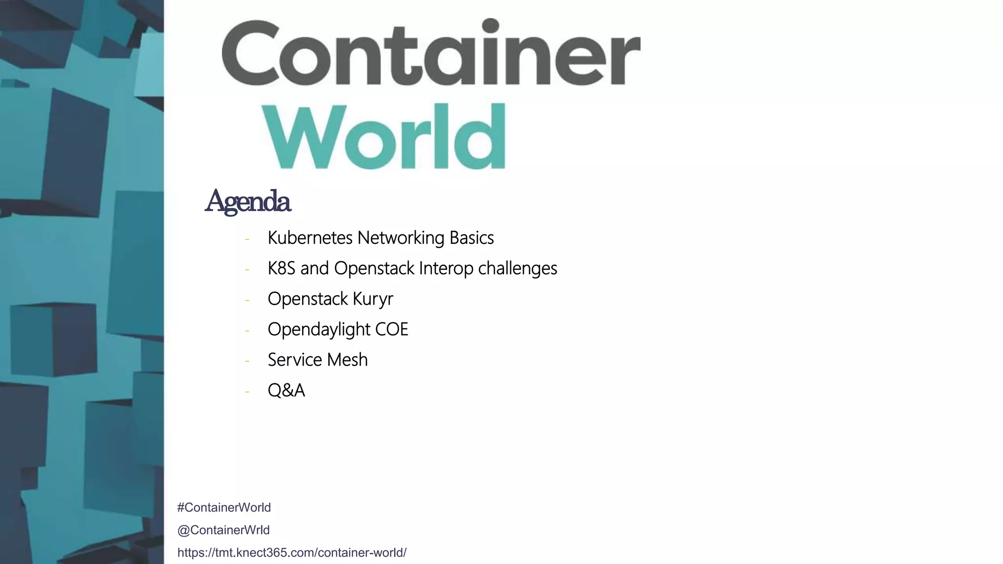 #ContainerWorld
@ContainerWrld
https://tmt.knect365.com/container-world/
Agenda
- Kubernetes Networking Basics
- K8S and Openstack Interop challenges
- Openstack Kuryr
- Opendaylight COE
- Service Mesh
- Q&A
 