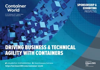 21-23 February 2017 | Santa Clara
Convention Center, California
@CloudEntTech #CONTAINERWORLD Cloud & Enterprise Tech Series
https://tmt.knect365.com/container-world
DRIVING BUSINESS & TECHNICAL
AGILITY WITH CONTAINERS
SPONSORSHIP &
EXHIBITING
PROSPECTUS
 