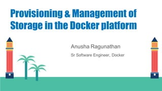 Anusha Ragunathan
Provisioning & Management of
Storage in the Docker platform
Sr Software Engineer, Docker
 